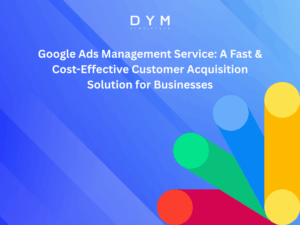 Google Ads Management Service: A Fast & Cost-Effective Customer Acquisition Solution for Businesses