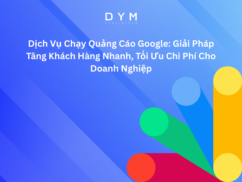 Dịch Vụ Chạy Quảng Cáo Google: Giải Pháp Tăng Khách Hàng Nhanh, Tối Ưu Chi Phí Cho Doanh Nghiệp