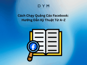 Cách Chạy Quảng Cáo Facebook: Hướng Dẫn Kỹ Thuật Từ A–Z