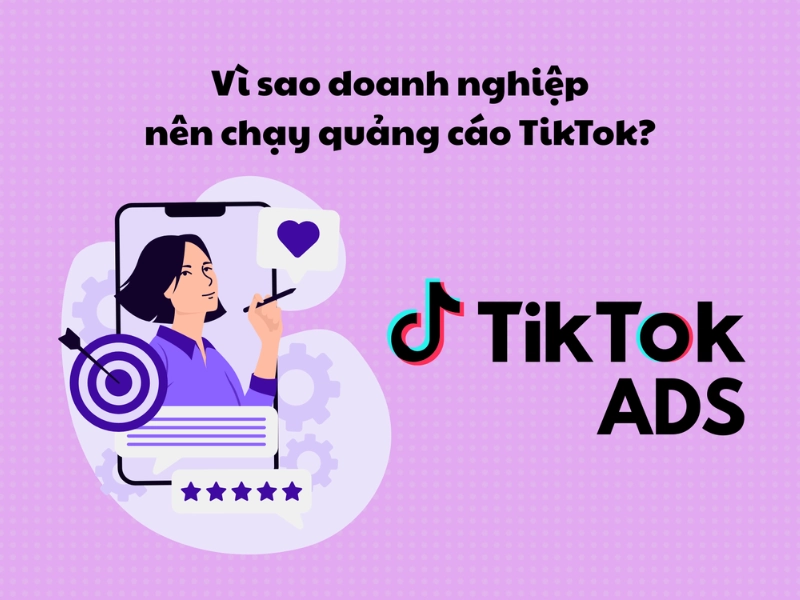 Vì sao doanh nghiệp nên chạy quảng cáo TikTok?