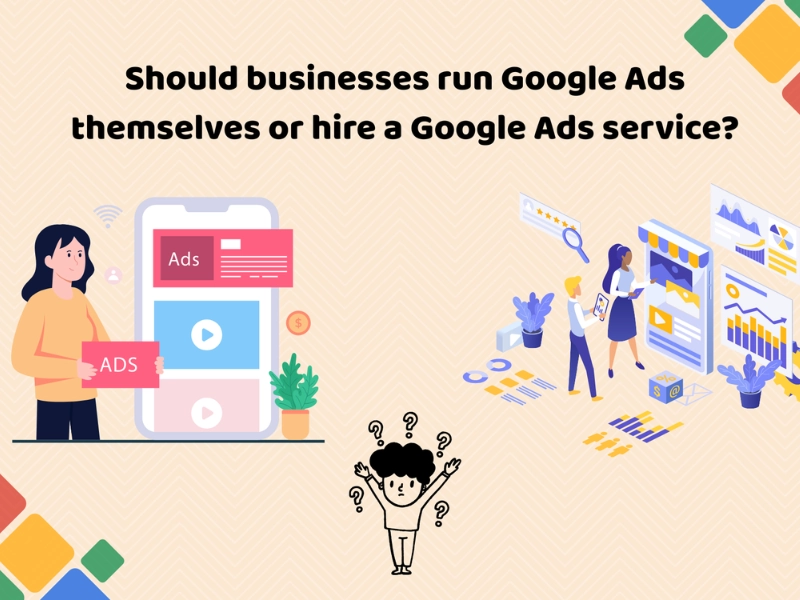 Should businesses run Google Ads themselves or hire a Google Ads service?