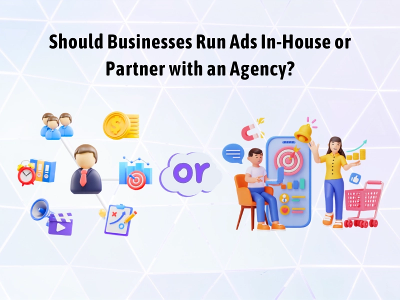 Should Businesses Run Ads In-House or Partner with an Agency?