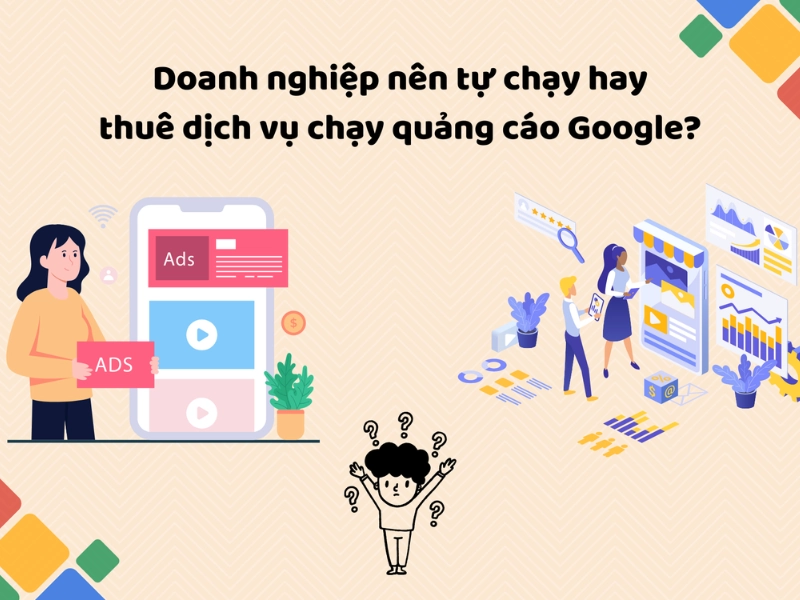 Doanh nghiệp nên tự chạy hay thuê dịch vụ chạy quảng cáo Google?