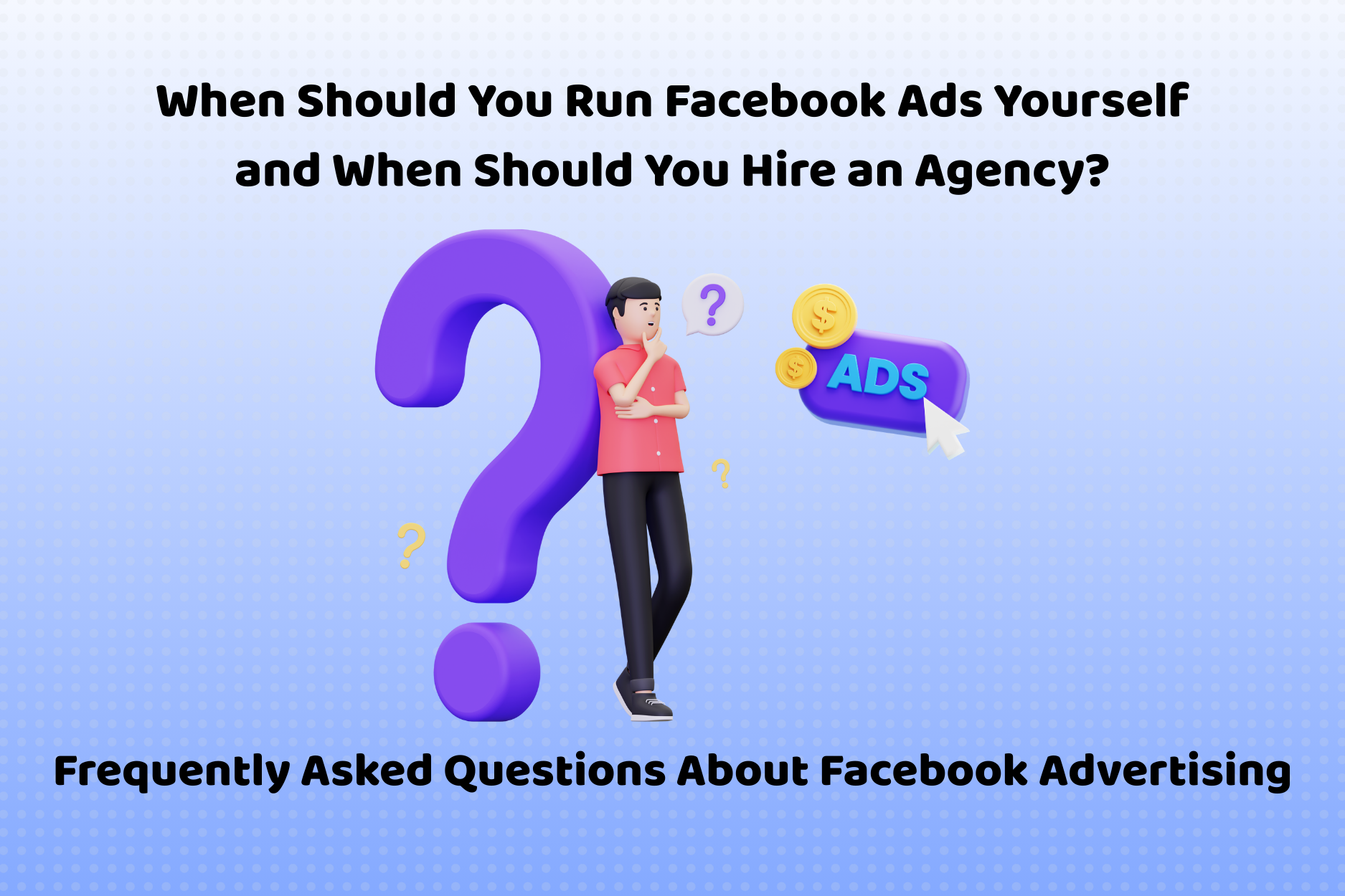 When Should You Run Facebook Ads Yourself and When Should You Hire an Agency?