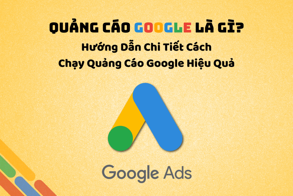 Quảng Cáo Google Là Gì? Hướng Dẫn Chi Tiết Cách Chạy Quảng Cáo Google Hiệu Quả
