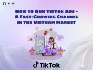 How to Run TikTok Ads – A Fast-Growing Channel in the Vietnam Market
