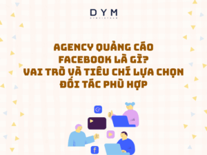 Agency quảng cáo Facebook là gì? Vai trò và tiêu chí lựa chọn đối tác phù hợp